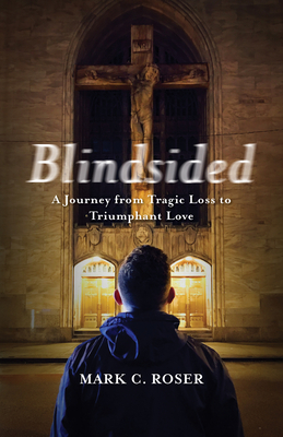 Blindsided: A Journey from Tragic Loss to Triumphant Love - Roser, Mark