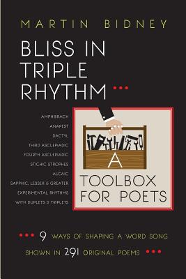 Bliss in Triple Rhythm--A Toolbox for Poets: Nine Ways to Shape a Word Song: Shown in 300 Original Poems - Bidney, Martin