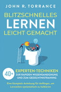 Blitzschnelles Lernen leicht gemacht: 40+ Experten-Techniken zur rapiden Wissensaneignung und zum Gedchtnistraining. Eine Komplett-Anleitung fr Anfnger, um Lernzeiten systematisch zu halbieren