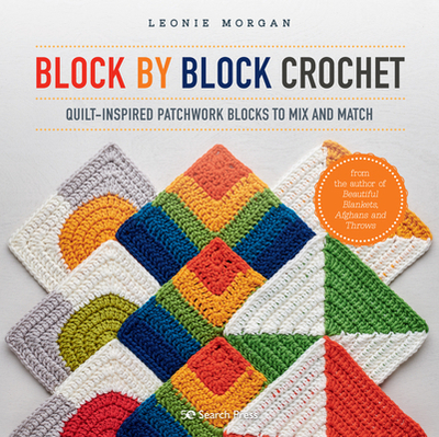 Block by Block Crochet: Quilt-Inspired Patchwork Blocks to Mix and Match - Morgan, Leonie
