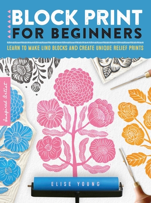 Block Print for Beginners: Learn to Make Lino Blocks and Create Unique Relief Prints - Young, Elise