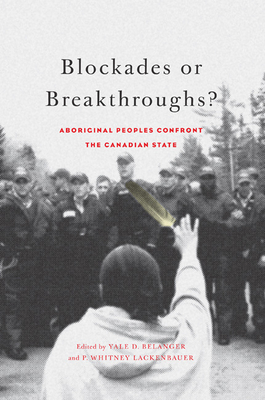 Blockades or Breakthroughs?: Aboriginal Peoples Confront the Canadian State - Belanger, Yale D (Editor), and Lackenbauer, P Whitney (Editor)