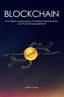 Blockchain: An In-Depth Understanding: of the Blockchain Revolution and the Technology Behind it - Cooper, Adrian