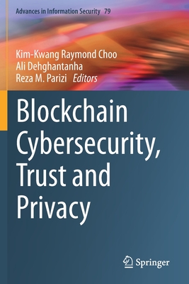 Blockchain Cybersecurity, Trust and Privacy - Choo, Kim-Kwang Raymond (Editor), and Dehghantanha, Ali (Editor), and Parizi, Reza M (Editor)
