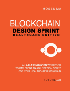 Blockchain Design Sprint: Healthcare Edition: Implement an Agile Design Sprint for Your Healthcare Business