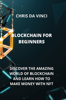 Blockchain for Beginners: Discover the Amazing World of Blockchain and Learn How to Make Money with Nft - Da Vinci, Chris