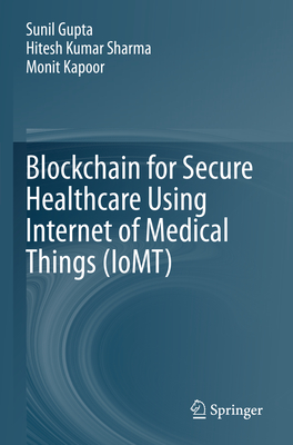 Blockchain for Secure Healthcare Using Internet of Medical Things (IoMT) - Gupta, Sunil, and Sharma, Hitesh Kumar, and Kapoor, Monit