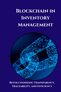 Blockchain in Inventory Management: Unlocking Efficiency and Transparency: A Practical Guide to Transforming Inventory Management with Blockchain Technology