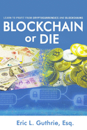 Blockchain or Die: Learn to Profit from Cryptocurrencies and Blockchains