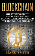 Blockchain: Step by Step Guide to Understanding the Blockchain Revolution and the Technology Behind It