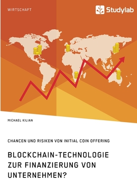 Blockchain-Technologie zur Finanzierung von Unternehmen? Chancen und Risiken von Initial Coin Offering - Kilian, Michael