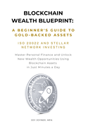 Blockchain Wealth Blueprint: A Beginner's Guide to Gold-Backed Assets, ISO 20022, and Stellar Network Investing Master Personal Finance and Unlock New Wealth Opportunities Using Blockchain Assets in Just Minutes a Day