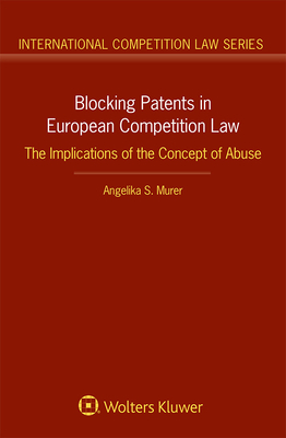 Blocking Patents in European Competition Law: The Implications of the Concept of Abuse - Murer, Angelika S