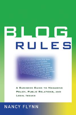 Blog Rules: A Business Guide to Managing Policy, Public Relations, and Legal Issues - Flynn, Nancy
