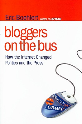 Bloggers on the Bus: How the Internet Changed Politics and the Press - Boehlert, Eric