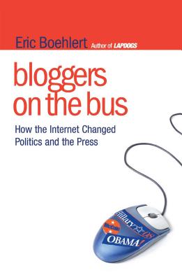 Bloggers on the Bus: How the Internet Changed Politics and the Press - Boehlert, Eric