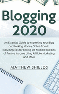 Blogging 2020: An Essential Guide to Marketing Your Blog and Making Money Online from It, Including Tips for Setting Up Multiple Streams of Passive Income Using Affiliate Marketing and More