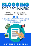 Blogging For Beginners: Proven Strategies for Marketing Your Blog in 2019 and Making a Profit with Your Writing by Creating Multiple Streams of Passive Income