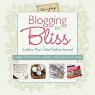 Blogging for Bliss: Crafting Your Own Online Journal: A Guide for Crafters, Artists & Creatives of All Kinds