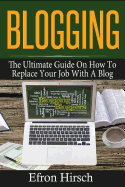 Blogging: The Ultimate Guide on How to Replace Your Job with a Blog