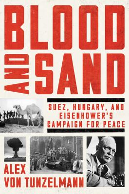 Blood and Sand: Suez, Hungary, and Eisenhower's Campaign for Peace - Von Tunzelmann, Alex