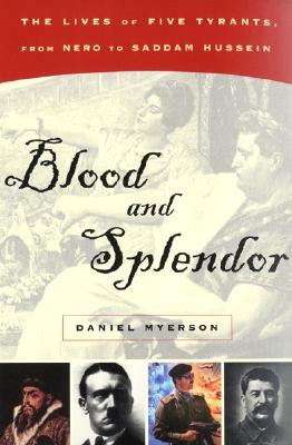 Blood and Splendor:: The Lives of Five Tyrants, from Nero to Saddam Hussein - Myerson, Daniel