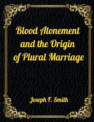 Blood Atonement and the Origin of Plural Marriage: Authorized LDS Resources Edition - Smith, Joseph F