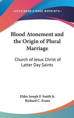 Blood Atonement and the Origin of Plural Marriage: Church of Jesus Christ of Latter Day Saints - Smith, Elder Joseph F, Jr., and Evans, Richard C