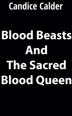 Blood Beasts and the Sacred Blood Queen - Calder, Candice