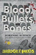 Blood, Bullets, and Bones: The Story of Forensic Science from Sherlock Holmes to DNA