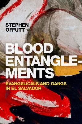 Blood Entanglements: Evangelicals and Gangs in El Salvador - Offutt, Stephen