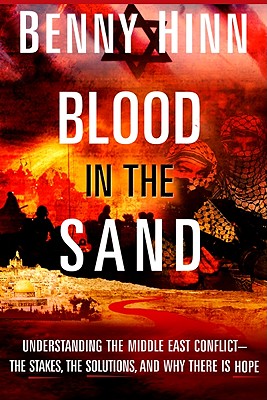 Blood in the Sand: Understanding the Middle East Conflict--The Stakes, the Dangers, and What the Bible Says about the Future - Hinn, Benny