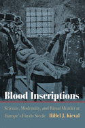 Blood Inscriptions: Science, Modernity, and Ritual Murder at Europe's Fin de Siecle