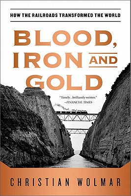 Blood, Iron, and Gold: How the Railroads Transformed the World - Wolmar, Christian