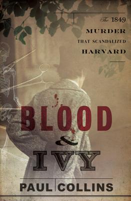 Blood & Ivy: The 1849 Murder That Scandalized Harvard - Collins, Paul