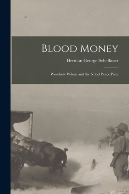 Blood Money: Woodrow Wilson and the Nobel Peace Prize - Scheffauer, Herman George 1878-1927