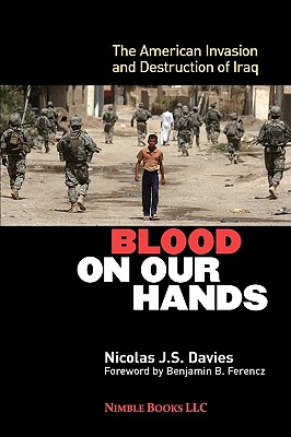 Blood on Our Hands: The American Invasion and Destruction of Iraq - Davies, Nicolas J S, and Ferencz, Ben (Foreword by)