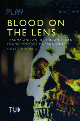 Blood on the Lens: Trauma and Anxiety in American Found Footage Horror Cinema - McMurdo, Shellie