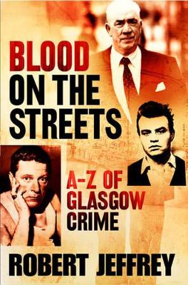 Blood on the Streets: The A-Z of Glasgow Crime - Jeffrey, Robert