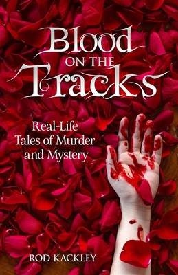 Blood On The Tracks: Real-Life Tales of Murder and Mystery - Kackley, Rod