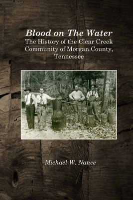 Blood on The Water: The History of the Clear Creek Community, Morgan County, Tennessee - Nance, Michael W