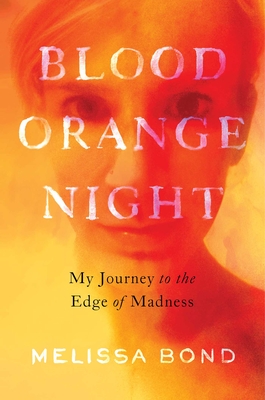 Blood Orange Night: My Journey to the Edge of Madness - Bond, Melissa