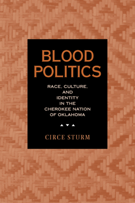 Blood Politics: Race, Culture, and Identity in the Cherokee Nation of Oklahoma - Sturm, Circe Dawn