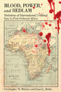 Blood, Power and Bedlam: Violations of International Criminal Law in Post-Colonial Africa - Ross, Jeffrey Ian (Editor), and Mullins, Christopher W, and Rothe, Dawn L