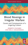 Blood Revenge in Irregular Warfare: Causes and Consequences of a Lingering Custom