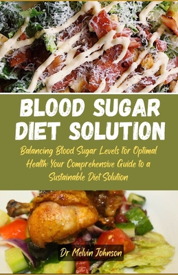 Blood sugar diet solution: Balancing Blood Sugar Levels for Optimal Health: Your Comprehensive Guide to a Sustainable Diet Solution - Johnson, Melvin, Dr.