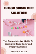 Blood sugar diet solution: The Comprehensive Guide to Stabilizing Blood Sugar and Improving Health