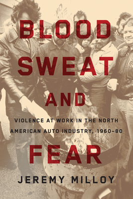 Blood, Sweat, and Fear: Violence at Work in the North American Auto Industry, 1960-80 - Milloy, Jeremy