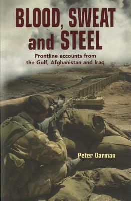 Blood, Sweat and Steel: Frontline Accounts from the Gulf, Afghanistan and Iraq - Darman, Peter