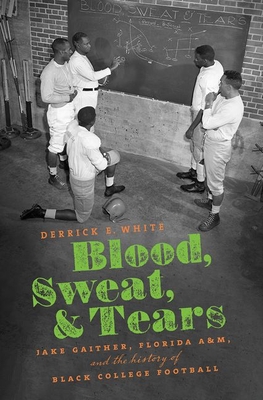 Blood, Sweat, and Tears: Jake Gaither, Florida A&M, and the History of Black College Football - White, Derrick E